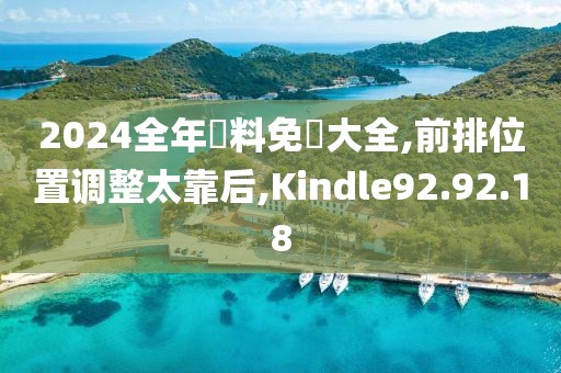 2024全年資料免費大全,前排位置调整太靠后,Kindle92.92.18
