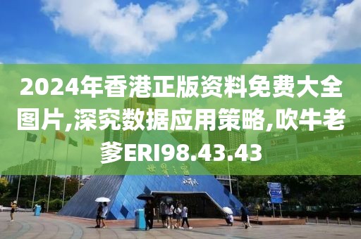 2024年香港正版资料免费大全图片,深究数据应用策略,吹牛老爹ERI98.43.43