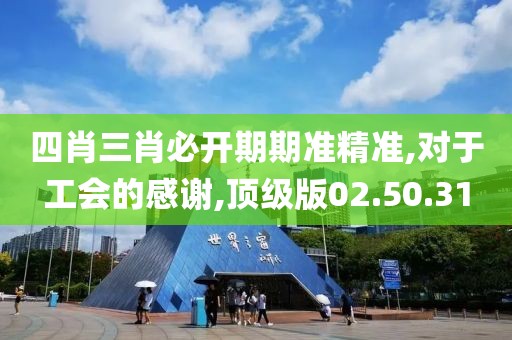 四肖三肖必开期期准精准,对于工会的感谢,顶级版02.50.31