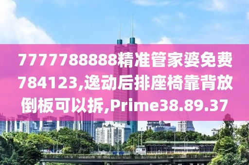 7777788888精准管家婆免费784123,逸动后排座椅靠背放倒板可以拆,Prime38.89.37