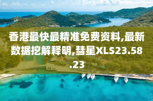 香港最快最精准免费资料,最新数据挖解释明,彗星XLS23.58.23