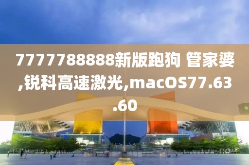 7777788888新版跑狗 管家婆,锐科高速激光,macOS77.63.60