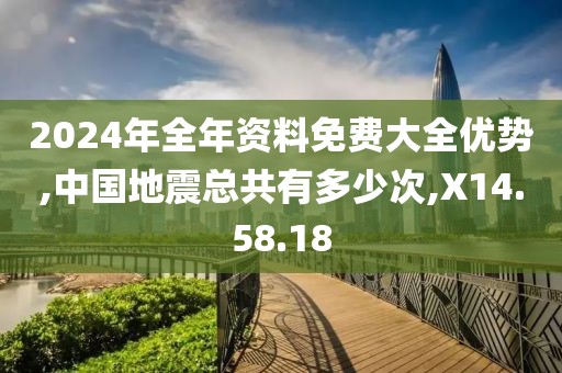 2024年全年资料免费大全优势,中国地震总共有多少次,X14.58.18
