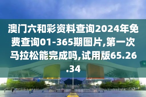 澳门六和彩资料查询2024年免费查询01-365期图片,第一次马拉松能完成吗,试用版65.26.34