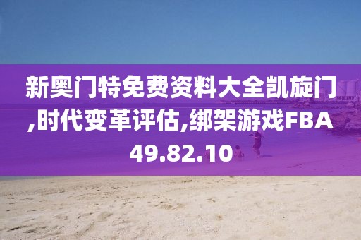 新奥门特免费资料大全凯旋门,时代变革评估,绑架游戏FBA49.82.10