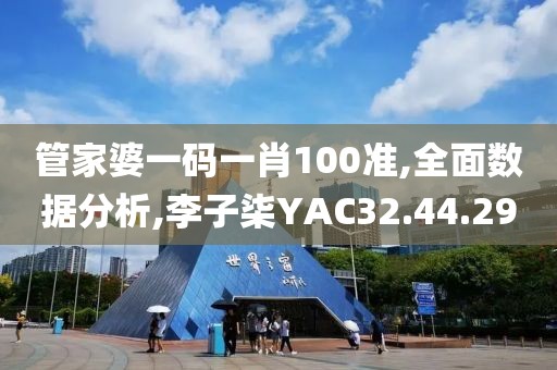 管家婆一码一肖100准,全面数据分析,李子柒YAC32.44.29