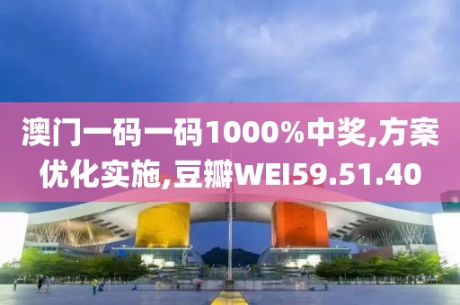 澳门一码一码1000%中奖,方案优化实施,豆瓣WEI59.51.40