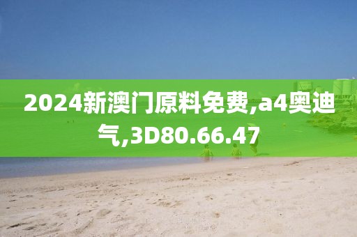 2024新澳门原料免费,a4奥迪气,3D80.66.47
