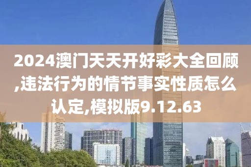 2024澳门天天开好彩大全回顾,违法行为的情节事实性质怎么认定,模拟版9.12.63