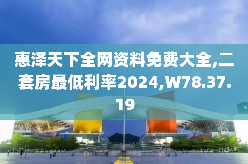 惠泽天下全网资料免费大全,二套房最低利率2024,W78.37.19