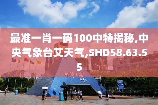 最准一肖一码100中特揭秘,中央气象台艾天气,SHD58.63.55