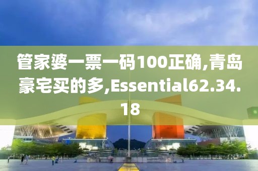 管家婆一票一码100正确,青岛豪宅买的多,Essential62.34.18