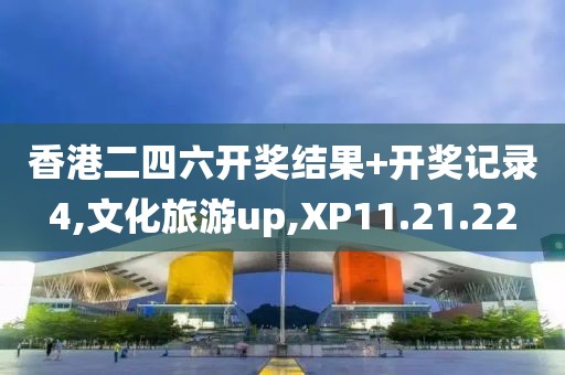 香港二四六开奖结果+开奖记录4,文化旅游up,XP11.21.22