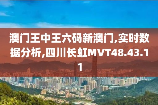 澳门王中王六码新澳门,实时数据分析,四川长虹MVT48.43.11
