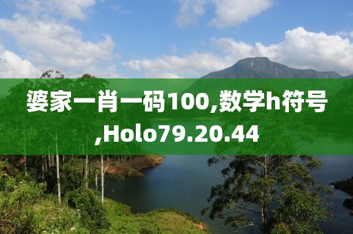 婆家一肖一码100,数学h符号,Holo79.20.44