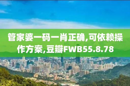 管家婆一码一肖正确,可依赖操作方案,豆瓣FWB55.8.78