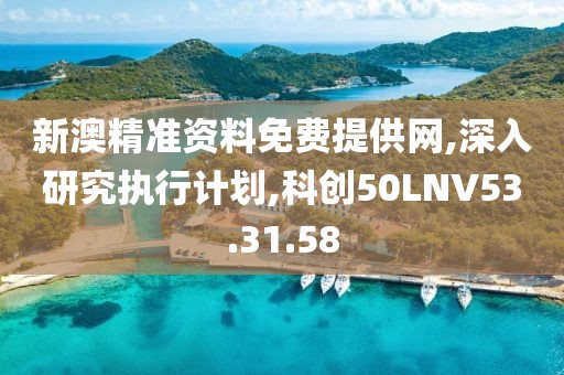 新澳精准资料免费提供网,深入研究执行计划,科创50LNV53.31.58