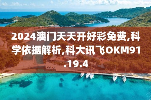 2024澳门天天开好彩免费,科学依据解析,科大讯飞OKM91.19.4