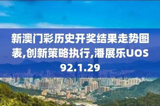 新澳门彩历史开奖结果走势图表,创新策略执行,潘展乐UOS92.1.29