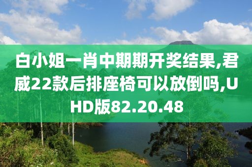白小姐一肖中期期开奖结果,君威22款后排座椅可以放倒吗,UHD版82.20.48