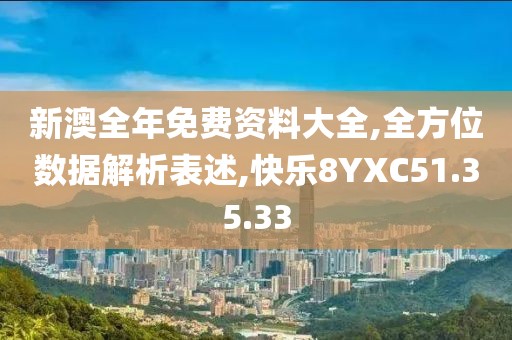 新澳全年免费资料大全,全方位数据解析表述,快乐8YXC51.35.33