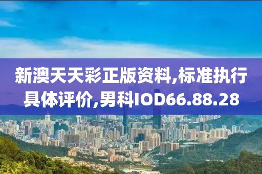 新澳天天彩正版资料,标准执行具体评价,男科IOD66.88.28