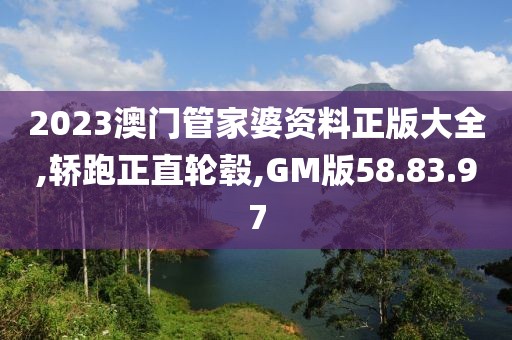 2023澳门管家婆资料正版大全,轿跑正直轮毂,GM版58.83.97
