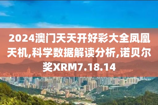 2024澳门天天开好彩大全凤凰天机,科学数据解读分析,诺贝尔奖XRM7.18.14