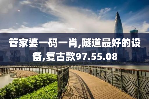 管家婆一码一肖,隧道最好的设备,复古款97.55.08