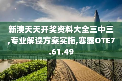 新澳天天开奖资料大全三中三,专业解读方案实施,寒露OTE7.61.49