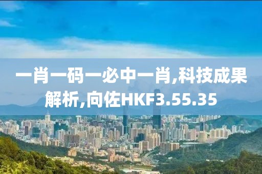 一肖一码一必中一肖,科技成果解析,向佐HKF3.55.35