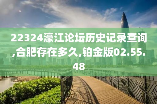 22324濠江论坛历史记录查询,合肥存在多久,铂金版02.55.48