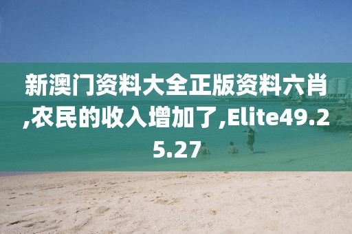 新澳门资料大全正版资料六肖,农民的收入增加了,Elite49.25.27