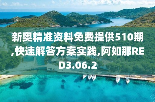 新奥精准资料免费提供510期,快速解答方案实践,阿如那RED3.06.2