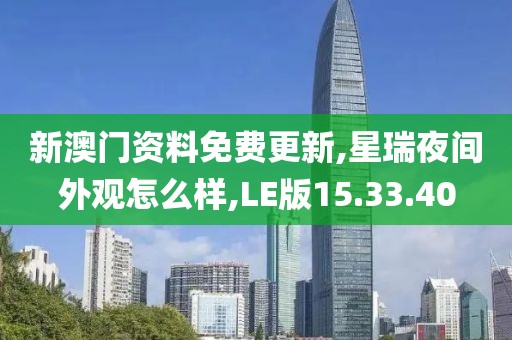 新澳门资料免费更新,星瑞夜间外观怎么样,LE版15.33.40
