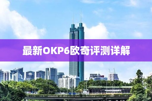 最新OKP6欧奇评测详解