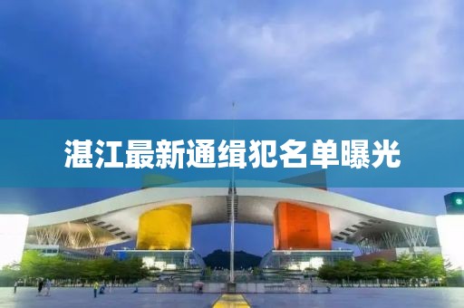 湛江最新通缉犯名单曝光