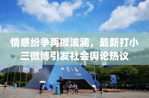 情感纷争再掀波澜，最新打小三微博引发社会舆论热议