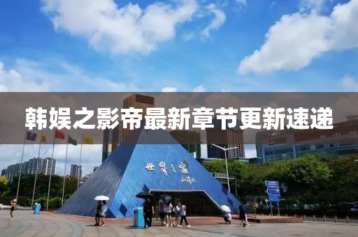韩娱之影帝最新章节更新速递
