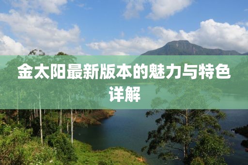 金太阳最新版本的魅力与特色详解