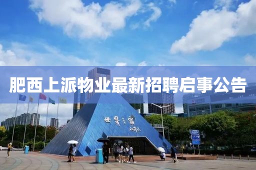 肥西上派物业最新招聘启事公告