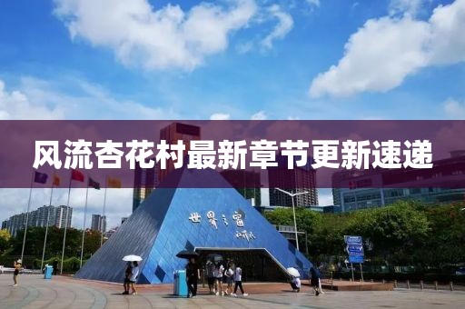 风流杏花村最新章节更新速递
