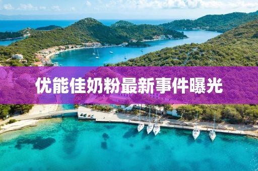 优能佳奶粉最新事件曝光