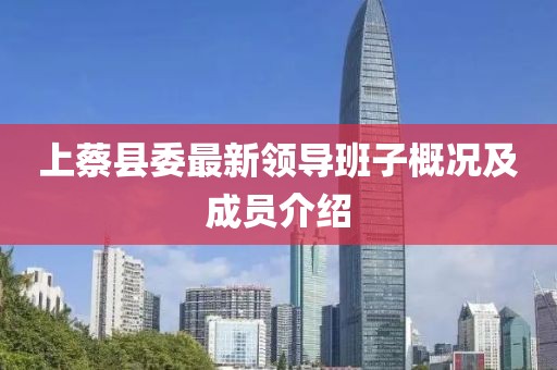 上蔡县委最新领导班子概况及成员介绍