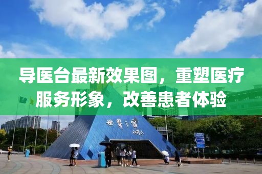 导医台最新效果图，重塑医疗服务形象，改善患者体验