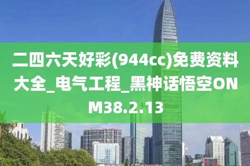 二四六天好彩(944cc)免费资料大全_电气工程_黑神话悟空ONM38.2.13