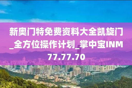 新奥门特免费资料大全凯旋门_全方位操作计划_掌中宝INM77.77.70