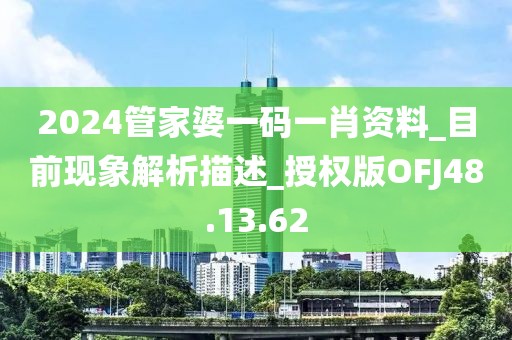 2024管家婆一码一肖资料_目前现象解析描述_授权版OFJ48.13.62