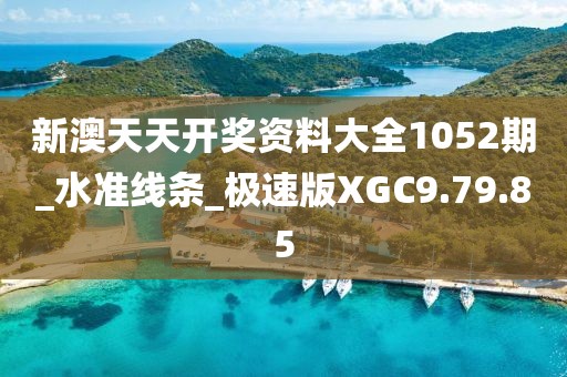 新澳天天开奖资料大全1052期_水准线条_极速版XGC9.79.85