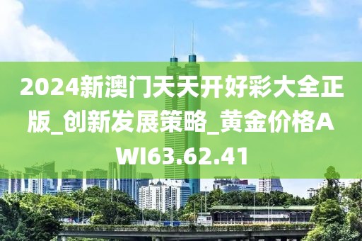 2024新澳门天天开好彩大全正版_创新发展策略_黄金价格AWI63.62.41